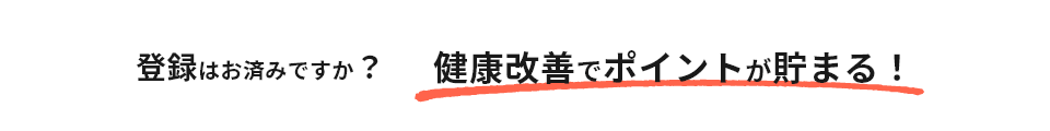 登録はお済みですか？健康改善でポイントが貯まる！